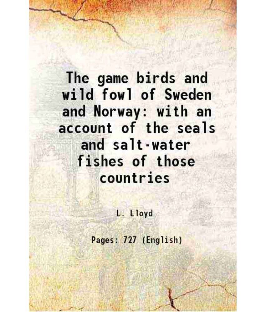 The Game Birds And Wild Fowl Of Sweden And Norway With An Account Of The Seals And Salt-Water Fishes Of Those Countries 1867 The Game Birds And Wild Fowl Of Sweden And Norway With An Account Of The Seals And Salt-Water Fishes Of Those Countries 1867