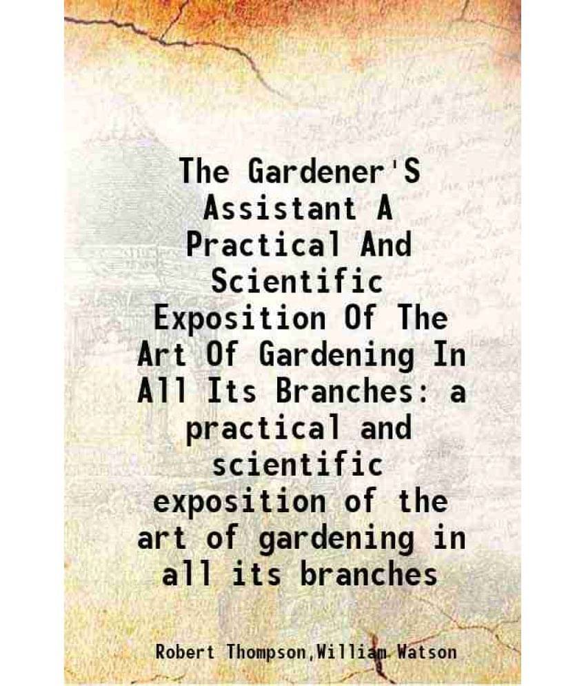 The Gardener'S Assistant A Practical And Scientific Exposition Of The Art Of Gardening In All Its Branches A Practical And Sc-.. The Gardener'S Assistant A Practical And Scientific Exposition Of The Art Of Gardening In All Its Branches A Practical And Sc-..