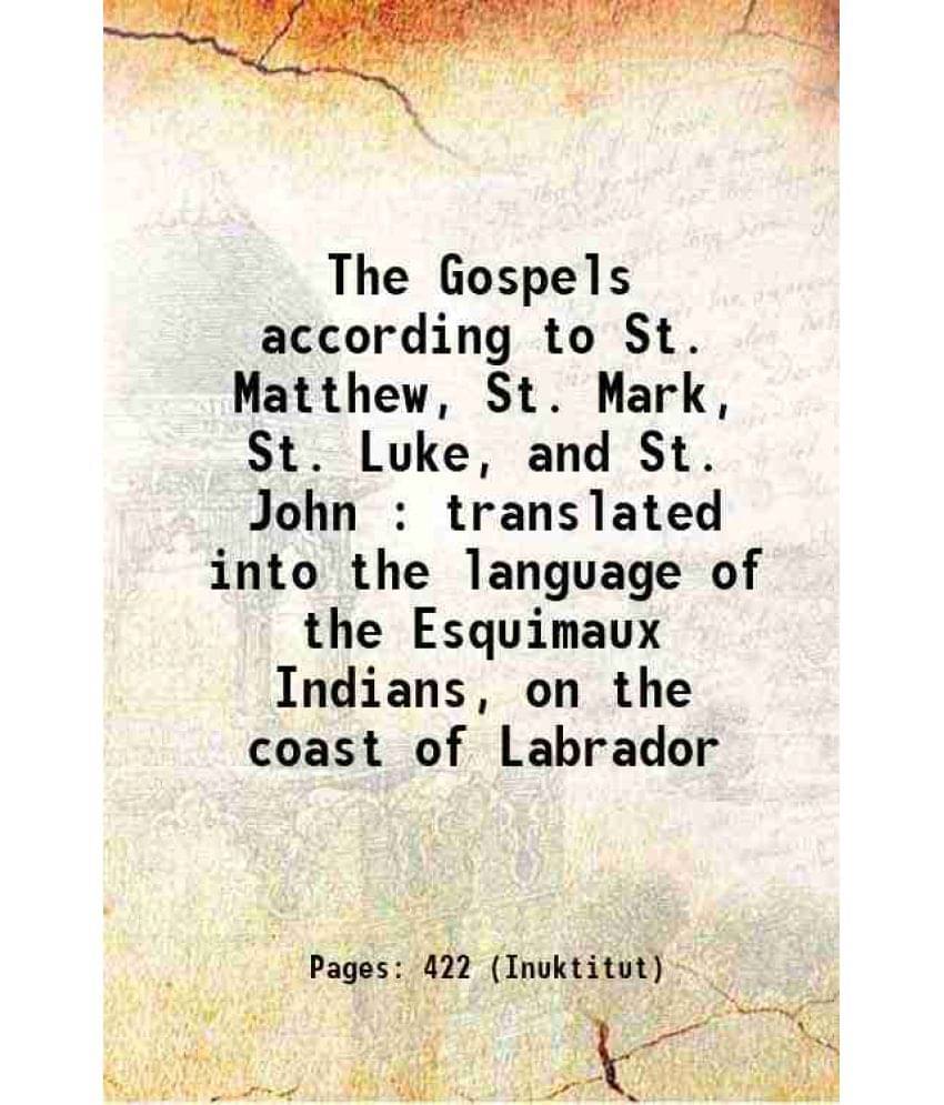 The Gospels According To St. Matthew, St. Mark, St. Luke, And St. John : Translated Into The Language Of The Esquimaux Indian-.. The Gospels According To St. Matthew, St. Mark, St. Luke, And St. John : Translated Into The Language Of The Esquimaux Indian-..