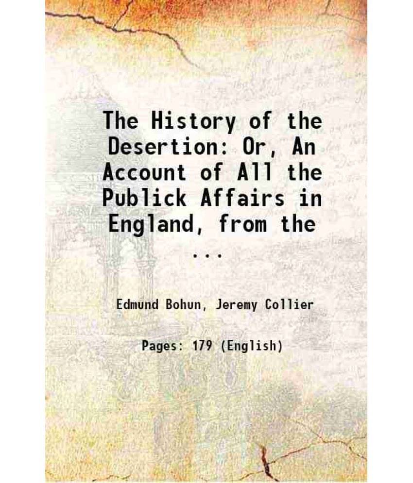 The History Of The Desertion: Or, An Account Of All The Publick Affairs In England, From The ... 1689 The History Of The Desertion: Or, An Account Of All The Publick Affairs In England, From The ... 1689