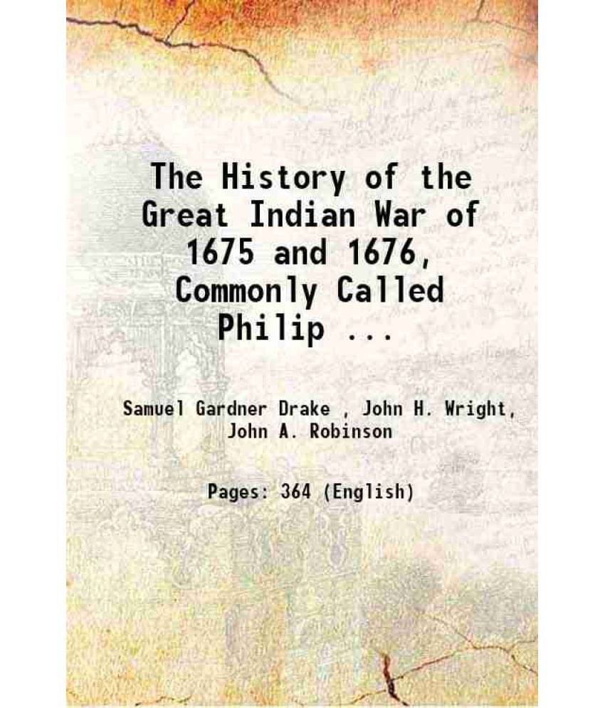The History Of The Great Indian War Of 1675 And 1676, Commonly Called Philip ... 1852 The History Of The Great Indian War Of 1675 And 1676, Commonly Called Philip ... 1852