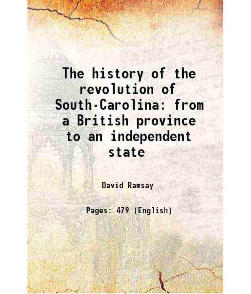 The History Of The Revolution Of South-Carolina From A British Province To An Independent State 1785 The History Of The Revolution Of South-Carolina From A British Province To An Independent State 1785