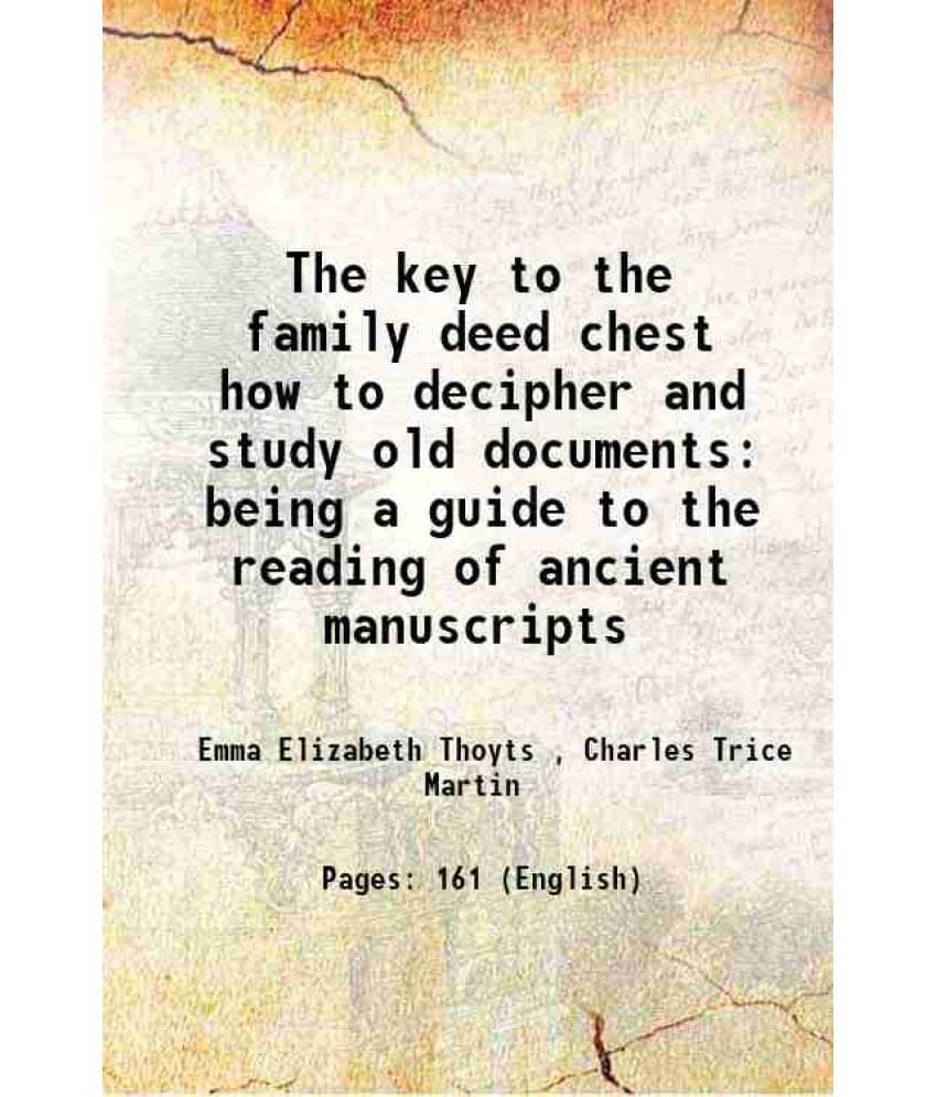 The Key To The Family Deed Chest How To Decipher And Study Old Documents Being A Guide To The Reading Of Ancient Manuscripts -.. The Key To The Family Deed Chest How To Decipher And Study Old Documents Being A Guide To The Reading Of Ancient Manuscripts -..