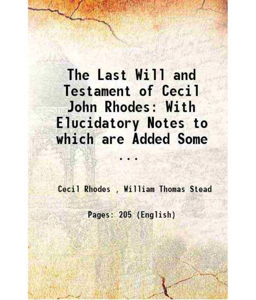 The Last Will And Testament Of Cecil John Rhodes: With Elucidatory Notes To Which Are Added Some ... 1902 The Last Will And Testament Of Cecil John Rhodes: With Elucidatory Notes To Which Are Added Some ... 1902