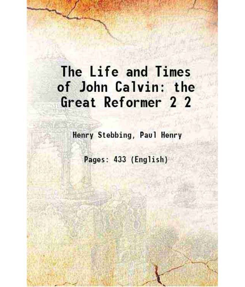 The Life And Times Of John Calvin The Great Reformer Volume 2 1849 The Life And Times Of John Calvin The Great Reformer Volume 2 1849