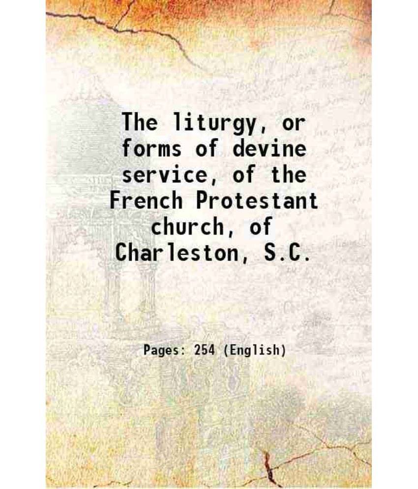 The Liturgy, Or Forms Of Devine Service, Of The French Protestant Church, Of Charleston, S.C. 1853 The Liturgy, Or Forms Of Devine Service, Of The French Protestant Church, Of Charleston, S.C. 1853