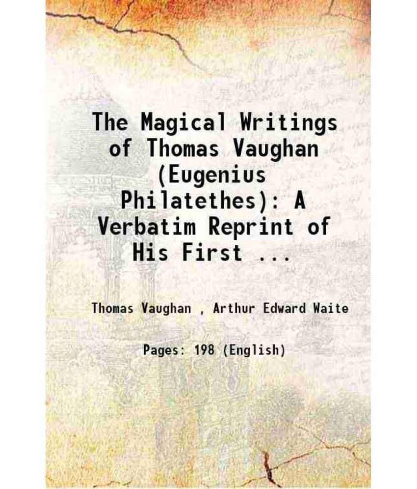 The Magical Writings Of Thomas Vaughan (Eugenius Philatethes): A Verbatim Reprint Of His First ... 1888 The Magical Writings Of Thomas Vaughan (Eugenius Philatethes): A Verbatim Reprint Of His First ... 1888
