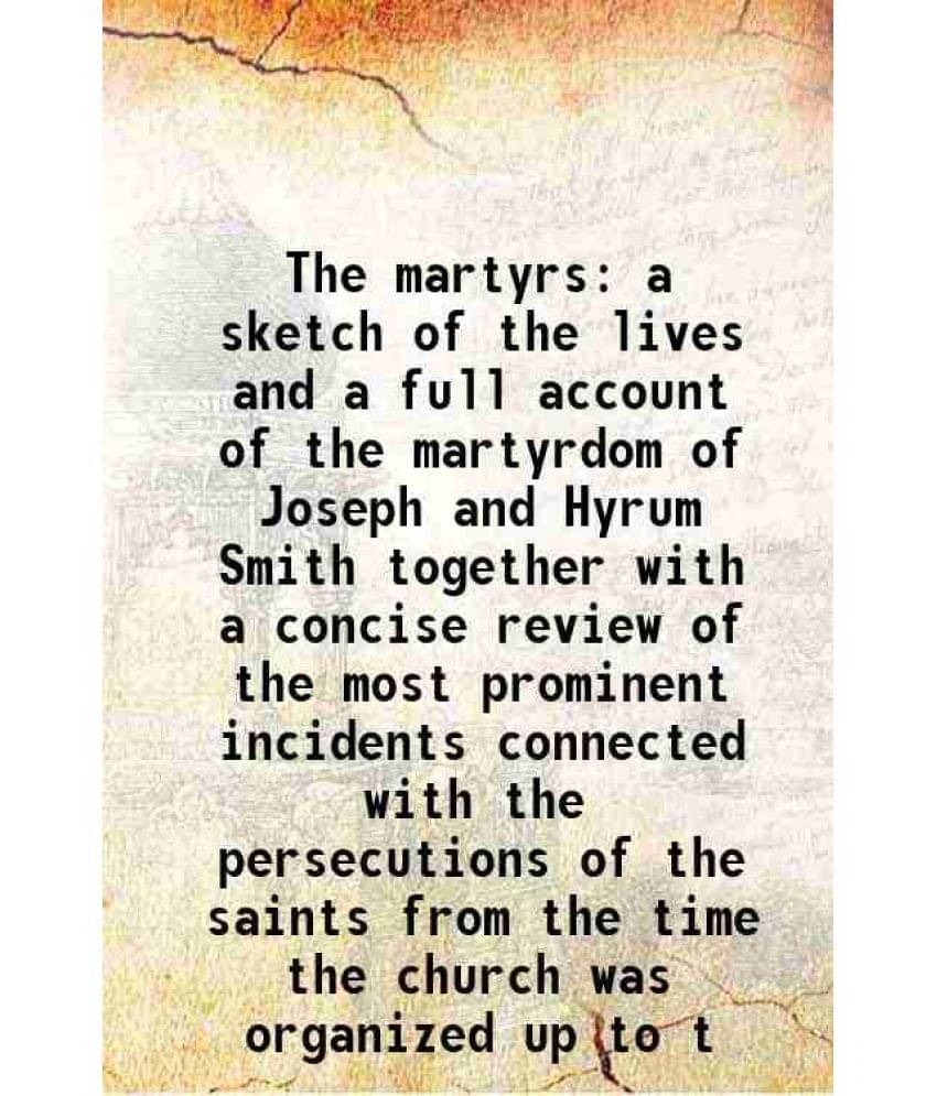 The Martyrs A Sketch Of The Lives And A Full Account Of The Martyrdom Of Joseph And Hyrum Smith Together With A Concise Revie-.. The Martyrs A Sketch Of The Lives And A Full Account Of The Martyrdom Of Joseph And Hyrum Smith Together With A Concise Revie-..