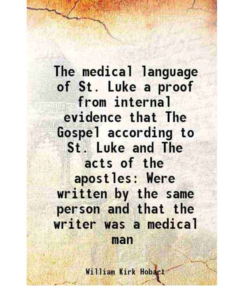 The Medical Language Of St. Luke A Proof From Internal Evidence That The Gospel According To St. Luke And The Acts Of The Apo-.. The Medical Language Of St. Luke A Proof From Internal Evidence That The Gospel According To St. Luke And The Acts Of The Apo-..