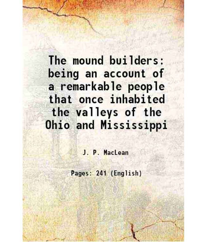 The Mound Builders Being An Account Of A Remarkable People That Once Inhabited The Valleys Of The Ohio And Mississippi 1887 The Mound Builders Being An Account Of A Remarkable People That Once Inhabited The Valleys Of The Ohio And Mississippi 1887