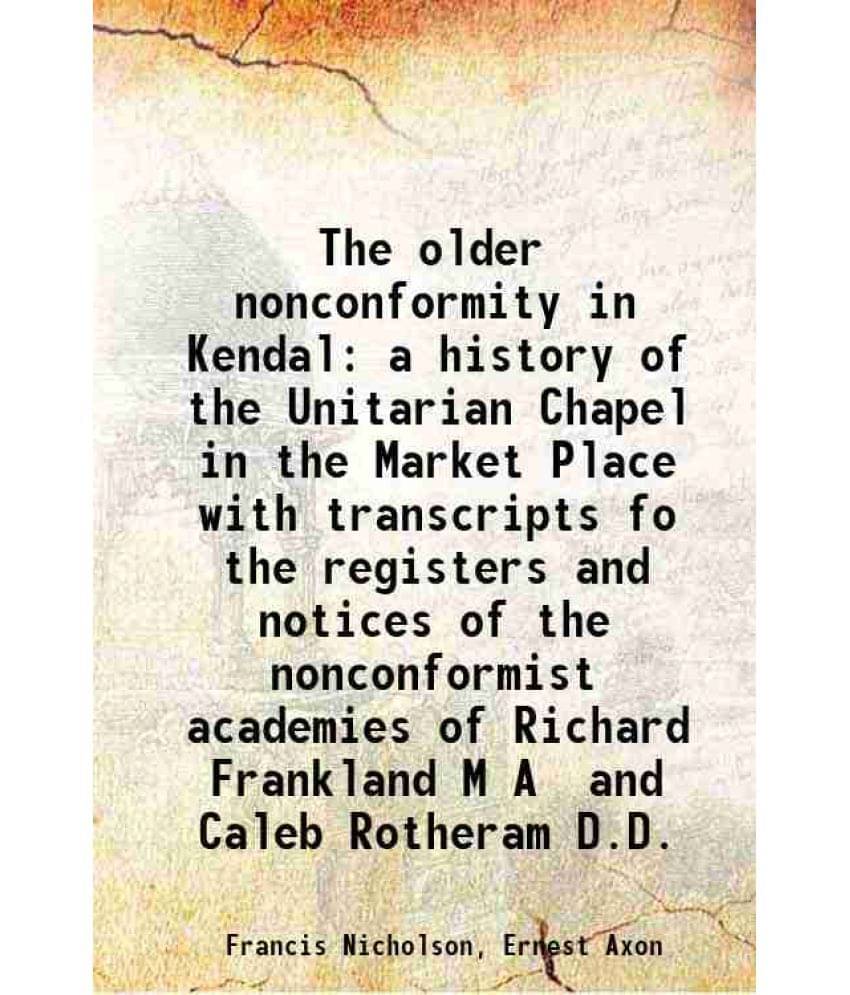     			The Older Nonconformity In Kendal A History Of The Unitarian Chapel In The Market Place With Transcripts Fo The Registers And-..