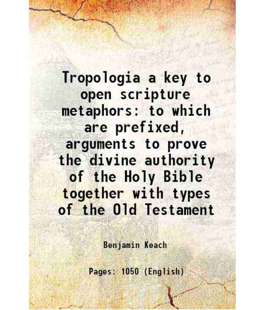 Tropologia A Key To Open Scripture Metaphors To Which Are Prefixed, Arguments To Prove The Divine Authority Of The Holy Bible-.. Tropologia A Key To Open Scripture Metaphors To Which Are Prefixed, Arguments To Prove The Divine Authority Of The Holy Bible-..