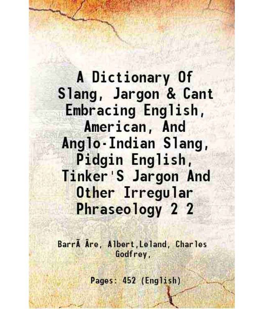 A Dictionary Of Slang, Jargon & Cant Embracing English, American, And Anglo-Indian Slang, Pidgin English, Tinker'S Jargo Vol. 2.. A Dictionary Of Slang, Jargon & Cant Embracing English, American, And Anglo-Indian Slang, Pidgin English, Tinker'S Jargo Vol. 2..
