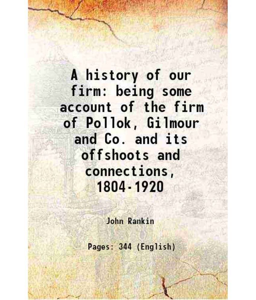     			A History Of Our Firm Being Some Account Of The Firm Of Pollok, Gilmour And Co. And Its Offshoots And Connections, 1804-1920 -..