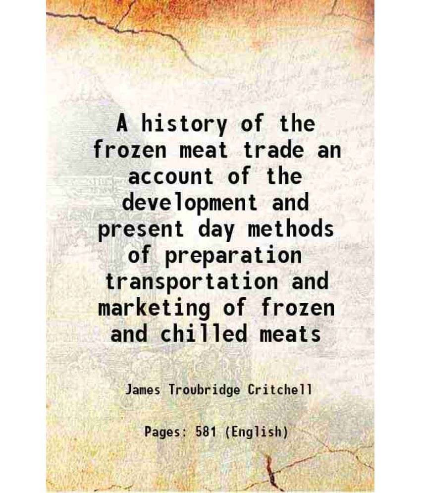 A History Of The Frozen Meat Trade An Account Of The Development And Present Day Methods Of Preparation Transportation And Ma-.. A History Of The Frozen Meat Trade An Account Of The Development And Present Day Methods Of Preparation Transportation And Ma-..