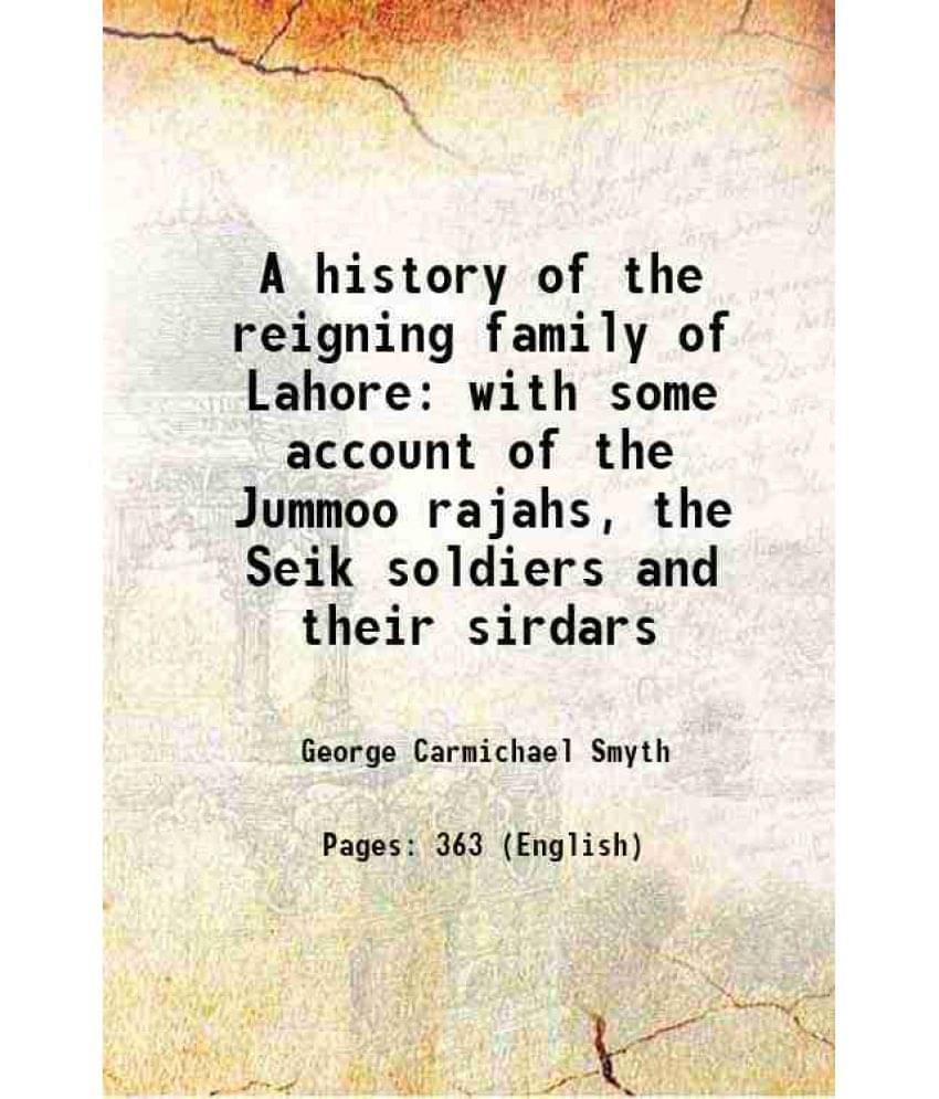 A History Of The Reigning Family Of Lahore With Some Account Of The Jummoo Rajahs, The Seik Soldiers And Their Sirdars 1847 A History Of The Reigning Family Of Lahore With Some Account Of The Jummoo Rajahs, The Seik Soldiers And Their Sirdars 1847