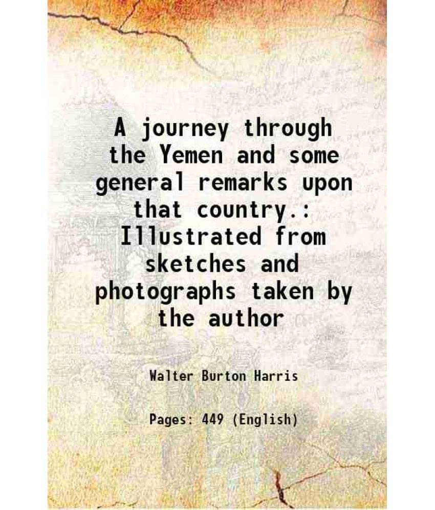 A Journey Through The Yemen And Some General Remarks Upon That Country. Illustrated From Sketches And Photographs Taken By Th-.. A Journey Through The Yemen And Some General Remarks Upon That Country. Illustrated From Sketches And Photographs Taken By Th-..
