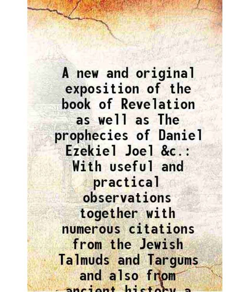 A New And Original Exposition Of The Book Of Revelation As Well As The Prophecies Of Daniel Ezekiel Joel &C. With Useful And -.. A New And Original Exposition Of The Book Of Revelation As Well As The Prophecies Of Daniel Ezekiel Joel &C. With Useful And -..