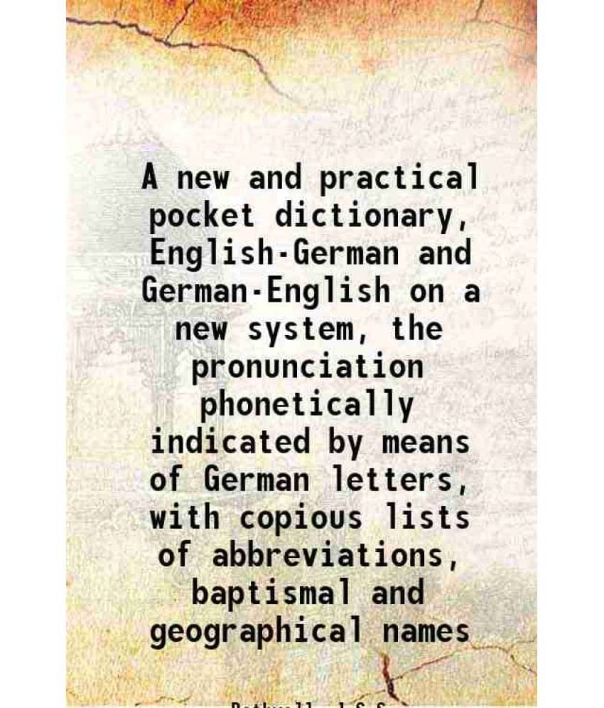 A New And Practical Pocket Dictionary, English-German And German-English On A New System, The Pronunciation Phonetically Indi-.. A New And Practical Pocket Dictionary, English-German And German-English On A New System, The Pronunciation Phonetically Indi-..