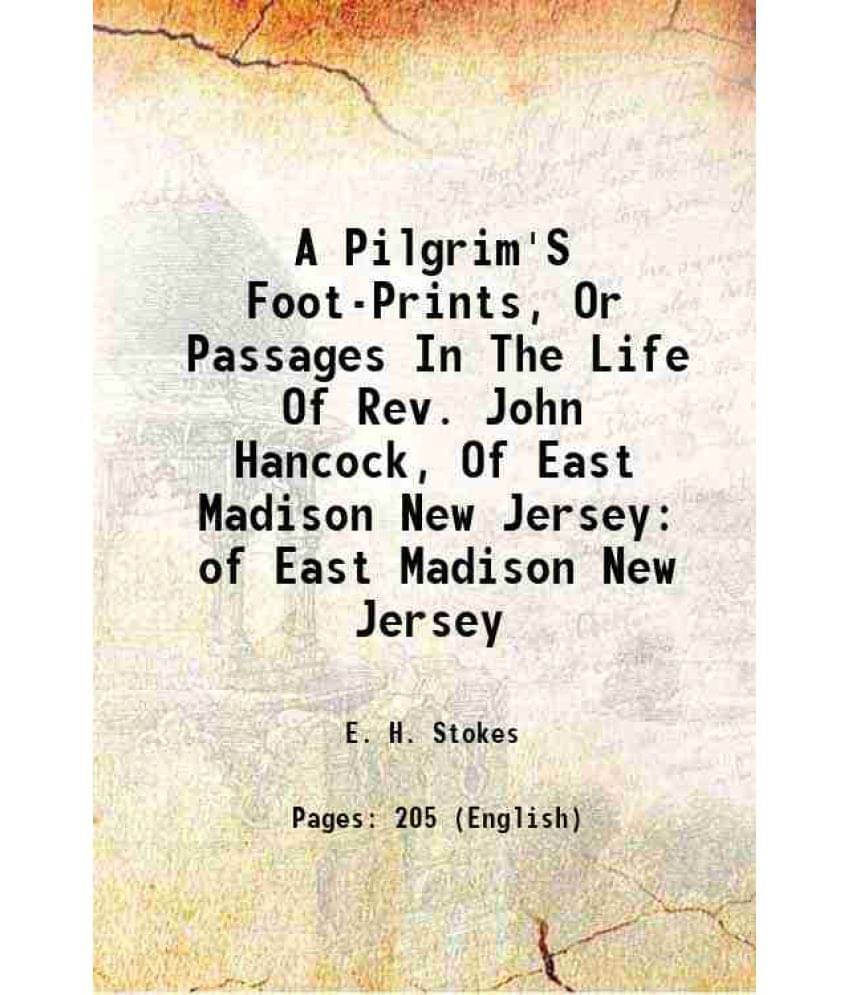 A Pilgrim'S Foot-Prints, Or Passages In The Life Of Rev. John Hancock, Of East Madison New Jersey Of East Madison New Jersey -.. A Pilgrim'S Foot-Prints, Or Passages In The Life Of Rev. John Hancock, Of East Madison New Jersey Of East Madison New Jersey -..