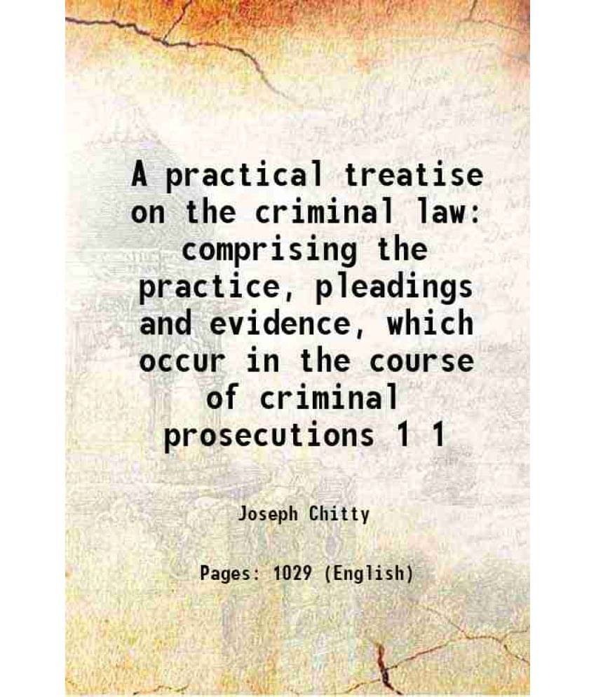 A Practical Treatise On The Criminal Law Comprising The Practice, Pleadings And Evidence, Which Occur In The Course Of C Vol. 1.. A Practical Treatise On The Criminal Law Comprising The Practice, Pleadings And Evidence, Which Occur In The Course Of C Vol. 1..