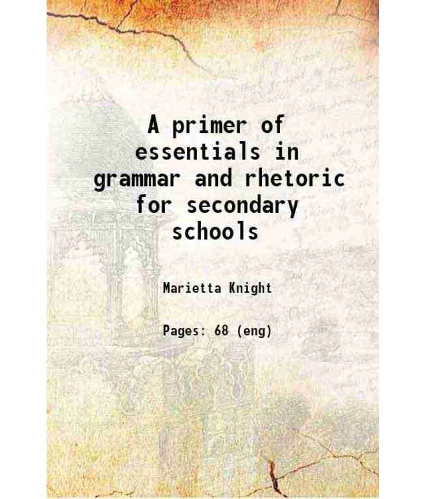 A Primer Of Essentials In Grammar And Rhetoric For Secondary Schools A Primer Of Essentials In Grammar And Rhetoric For Secondary Schools
