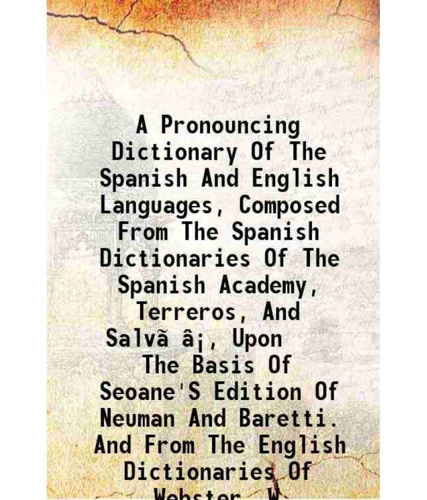     			A Pronouncing Dictionary Of The Spanish And English Languages, Composed From The Spanish Dictionaries Of The Spanish Academy,-..