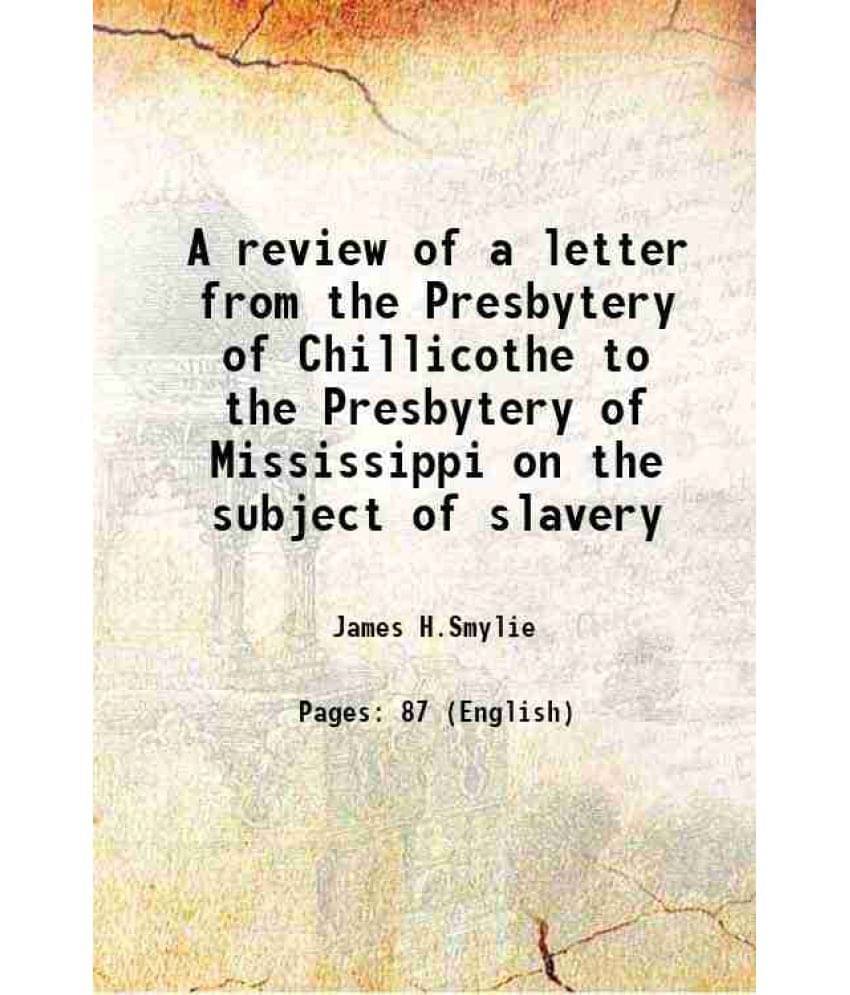 A Review Of A Letter From The Presbytery Of Chillicothe To The Presbytery Of Mississippi On The Subject Of Slavery 1836 A Review Of A Letter From The Presbytery Of Chillicothe To The Presbytery Of Mississippi On The Subject Of Slavery 1836