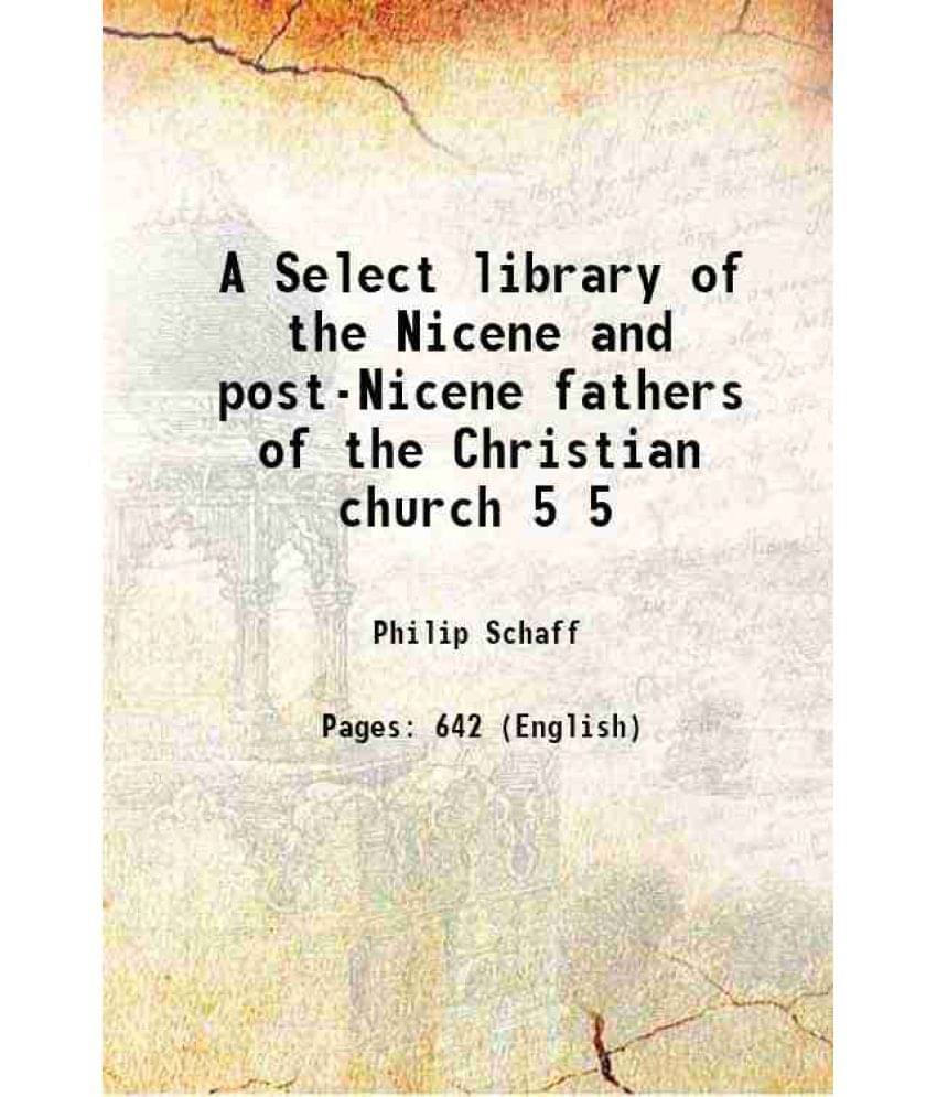A Select Library Of The Nicene And Post-Nicene Fathers Of The Christian Church Volume 5 A Select Library Of The Nicene And Post-Nicene Fathers Of The Christian Church Volume 5