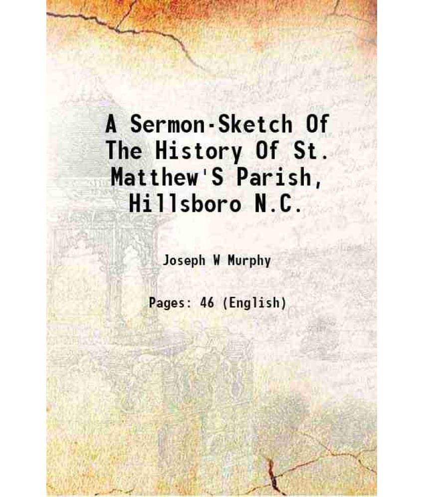 A Sermon-Sketch Of The History Of St. Matthew'S Parish, Hillsboro N.C. 1900 A Sermon-Sketch Of The History Of St. Matthew'S Parish, Hillsboro N.C. 1900