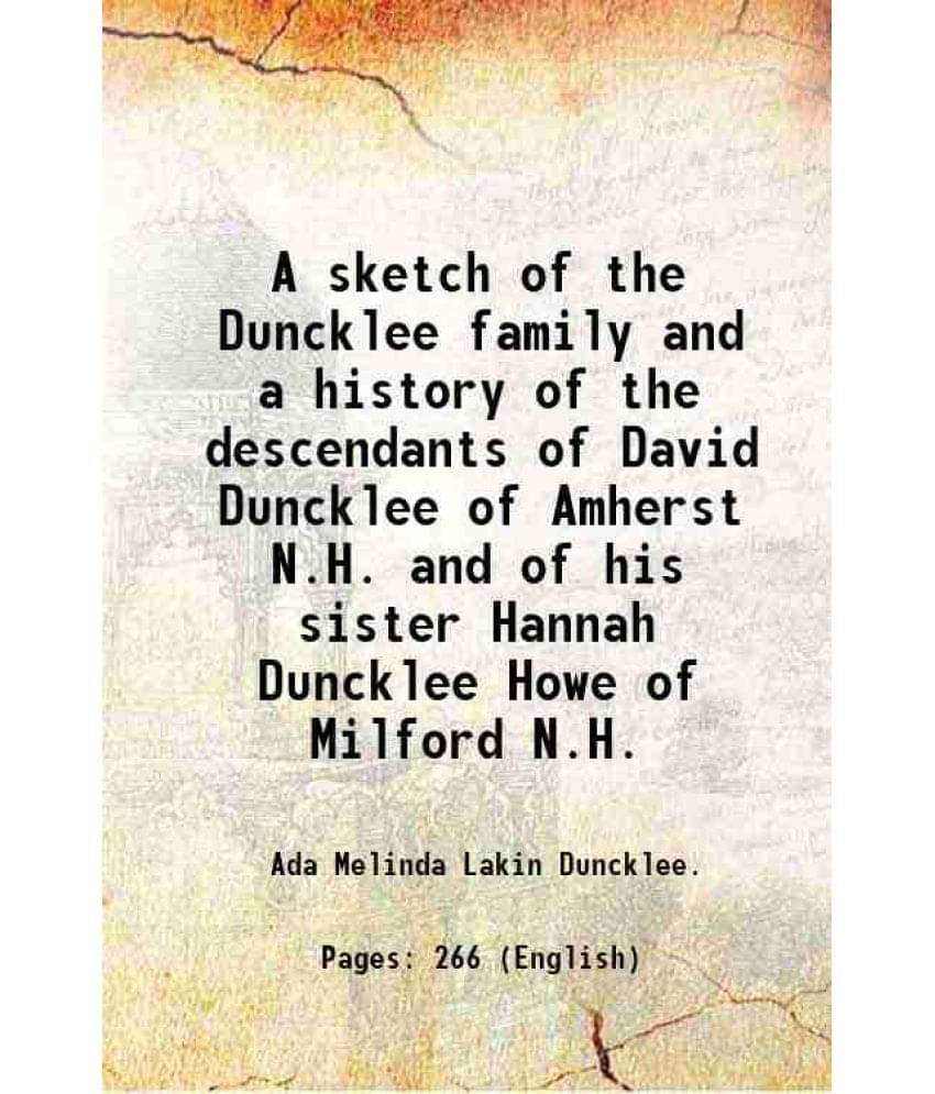 A Sketch Of The Duncklee Family And A History Of The Descendants Of David Duncklee Of Amherst N.H. And Of His Sister Hannah D-.. A Sketch Of The Duncklee Family And A History Of The Descendants Of David Duncklee Of Amherst N.H. And Of His Sister Hannah D-..