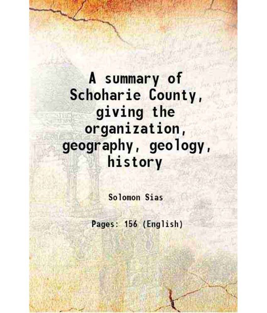 A Summary Of Schoharie County, Giving The Organization, Geography, Geology, History 1904 A Summary Of Schoharie County, Giving The Organization, Geography, Geology, History 1904