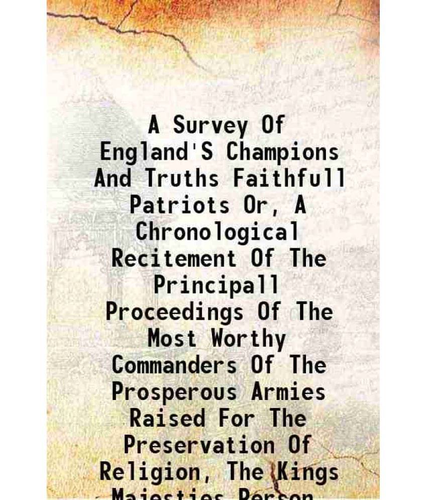 A Survey Of England'S Champions And Truths Faithfull Patriots Or, A Chronological Recitement Of The Principall Proceedings Of-.. A Survey Of England'S Champions And Truths Faithfull Patriots Or, A Chronological Recitement Of The Principall Proceedings Of-..