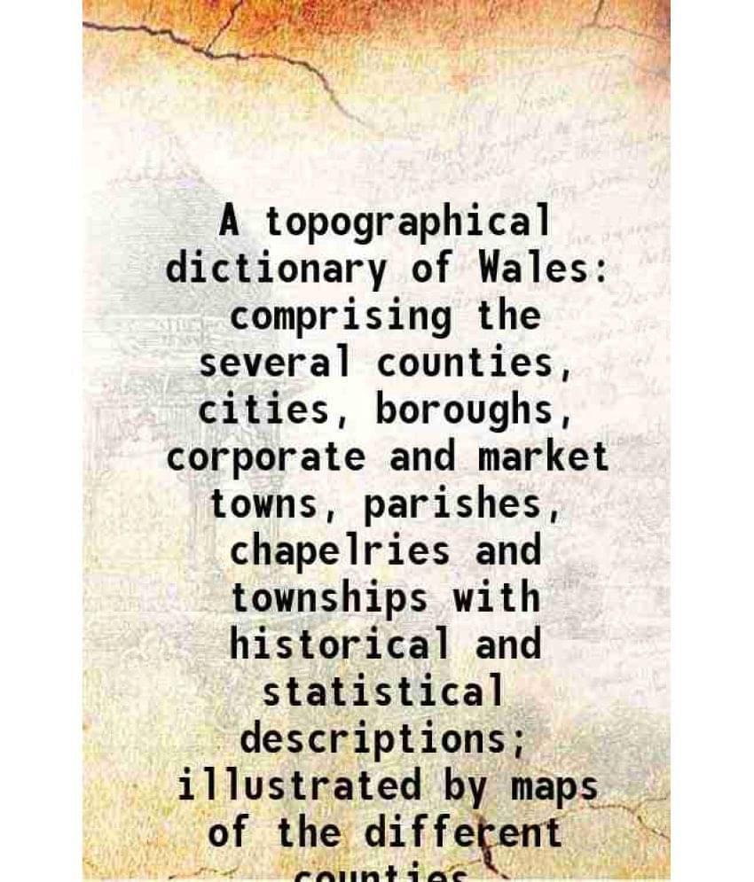 A Topographical Dictionary Of Wales Comprising The Several Counties, Cities, Boroughs, Corporate And Market Towns, Parishes, -.. A Topographical Dictionary Of Wales Comprising The Several Counties, Cities, Boroughs, Corporate And Market Towns, Parishes, -..