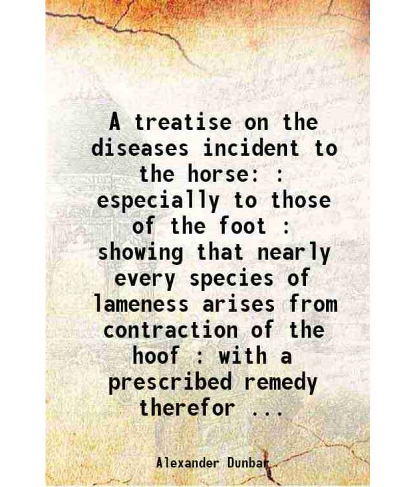 A Treatise On The Diseases Incident To The Horse : Especially To Those Of The Foot : Showing That Nearly Every Species Of Lam-.. A Treatise On The Diseases Incident To The Horse : Especially To Those Of The Foot : Showing That Nearly Every Species Of Lam-..