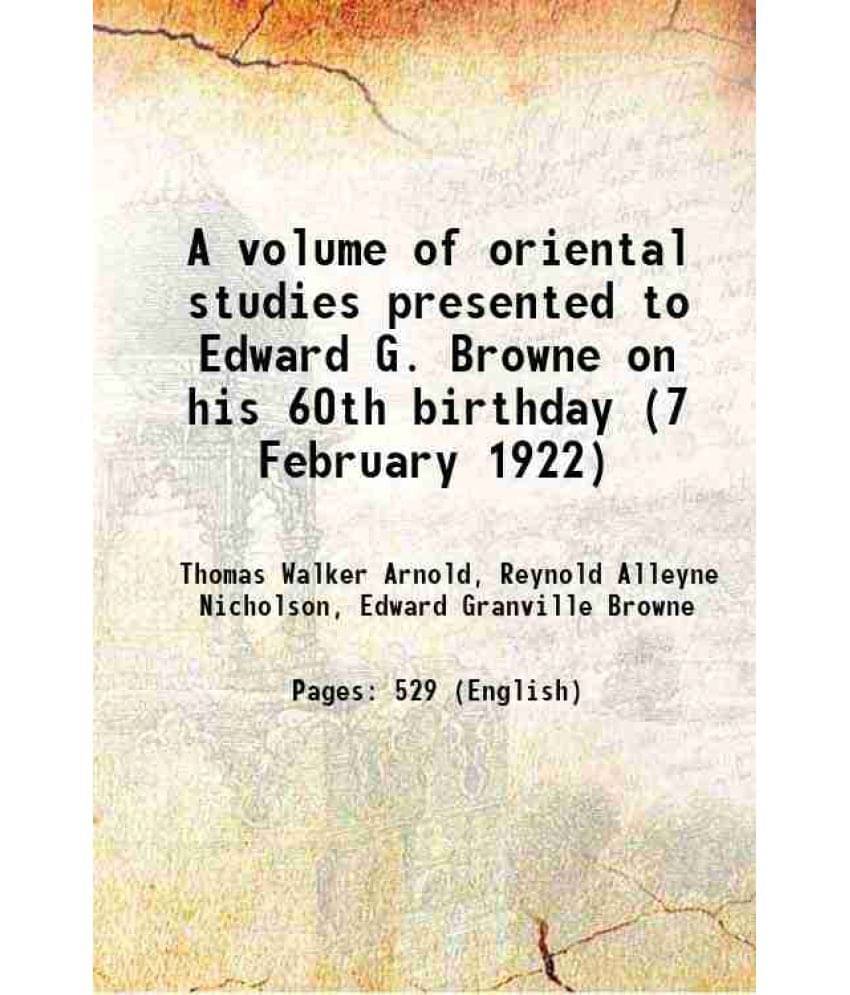 A Volume Of Oriental Studies Presented To Edward G. Browne On His 60Th Birthday (7 February 1922) 1922 A Volume Of Oriental Studies Presented To Edward G. Browne On His 60Th Birthday (7 February 1922) 1922