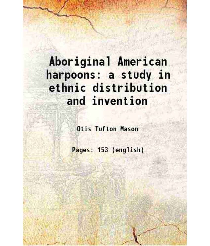 Aboriginal American Harpoons A Study In Ethnic Distribution And Invention 1902 Aboriginal American Harpoons A Study In Ethnic Distribution And Invention 1902