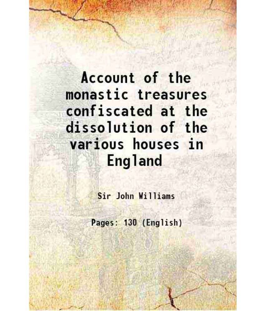 Account Of The Monastic Treasures Confiscated At The Dissolution Of The Various Houses In England 1836 Account Of The Monastic Treasures Confiscated At The Dissolution Of The Various Houses In England 1836