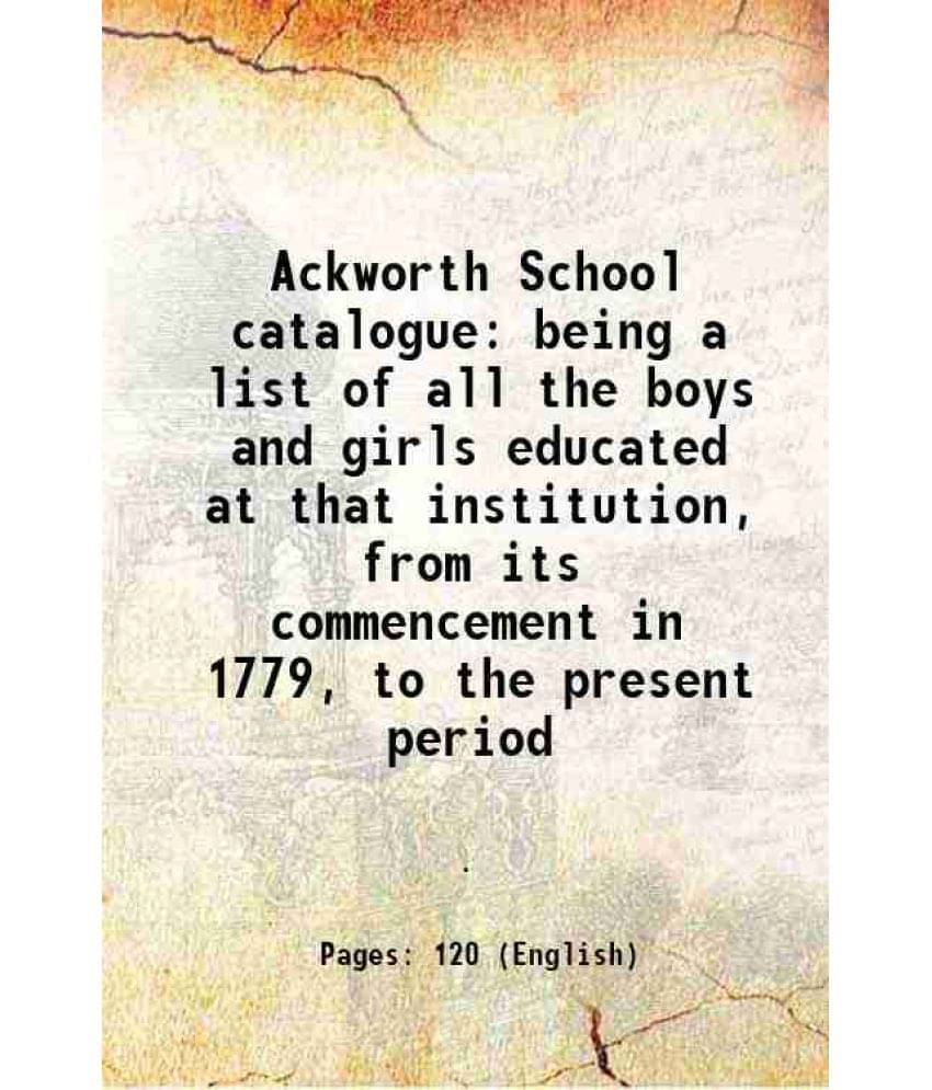 Ackworth School Catalogue Being A List Of All The Boys And Girls Educated At That Institution, From Its Commencement In 1779,-.. Ackworth School Catalogue Being A List Of All The Boys And Girls Educated At That Institution, From Its Commencement In 1779,-..
