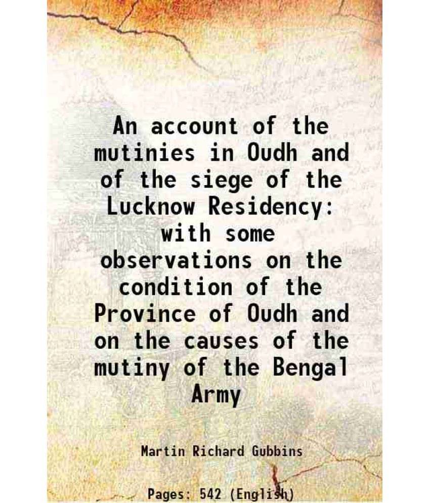 An Account Of The Mutinies In Oudh And Of The Siege Of The Lucknow Residency With Some Observations On The Condition Of The P-.. An Account Of The Mutinies In Oudh And Of The Siege Of The Lucknow Residency With Some Observations On The Condition Of The P-..