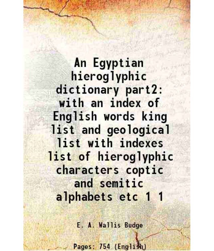An Egyptian Hieroglyphic Dictionary Part2 With An Index Of English Words King List And Geological List With Indexes List Vol. 1.. An Egyptian Hieroglyphic Dictionary Part2 With An Index Of English Words King List And Geological List With Indexes List Vol. 1..
