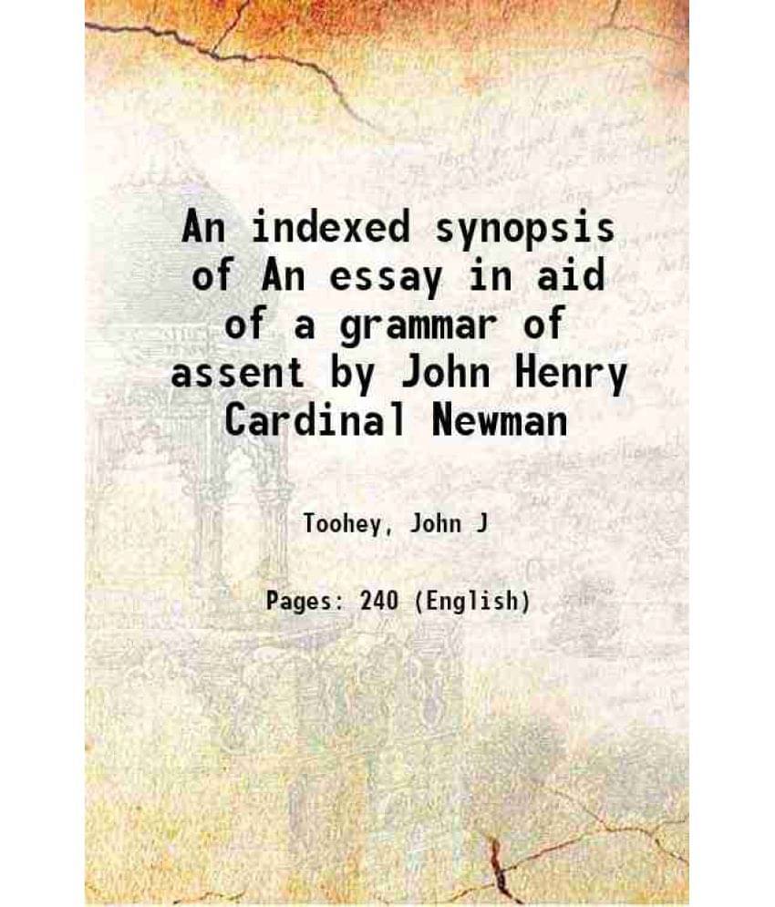 An Indexed Synopsis Of An Essay In Aid Of A Grammar Of Assent By John Henry Cardinal Newman 1906 An Indexed Synopsis Of An Essay In Aid Of A Grammar Of Assent By John Henry Cardinal Newman 1906