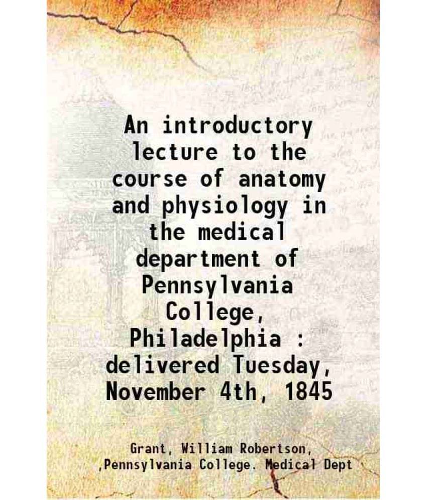 An Introductory Lecture To The Course Of Anatomy And Physiology In The Medical Department Of Pennsylvania College, Philadelph-.. An Introductory Lecture To The Course Of Anatomy And Physiology In The Medical Department Of Pennsylvania College, Philadelph-..