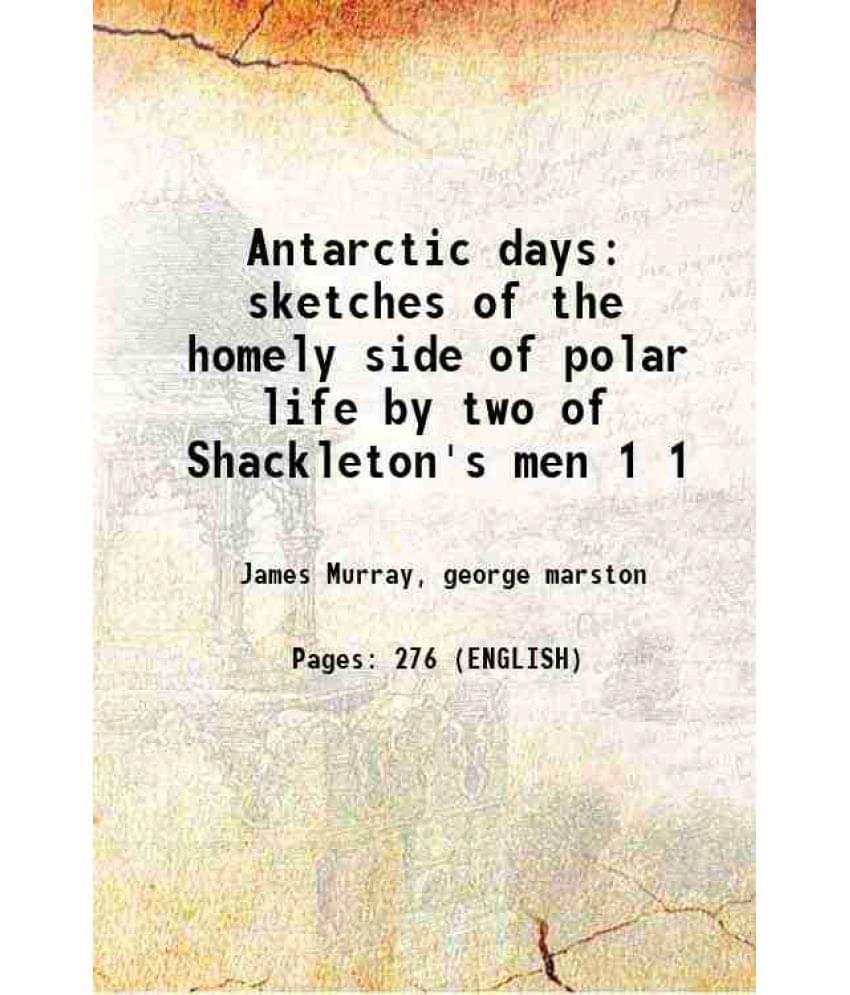 Antarctic Days Sketches Of The Homely Side Of Polar Life By Two Of Shackleton'S Men Volume 1 1913 Antarctic Days Sketches Of The Homely Side Of Polar Life By Two Of Shackleton'S Men Volume 1 1913