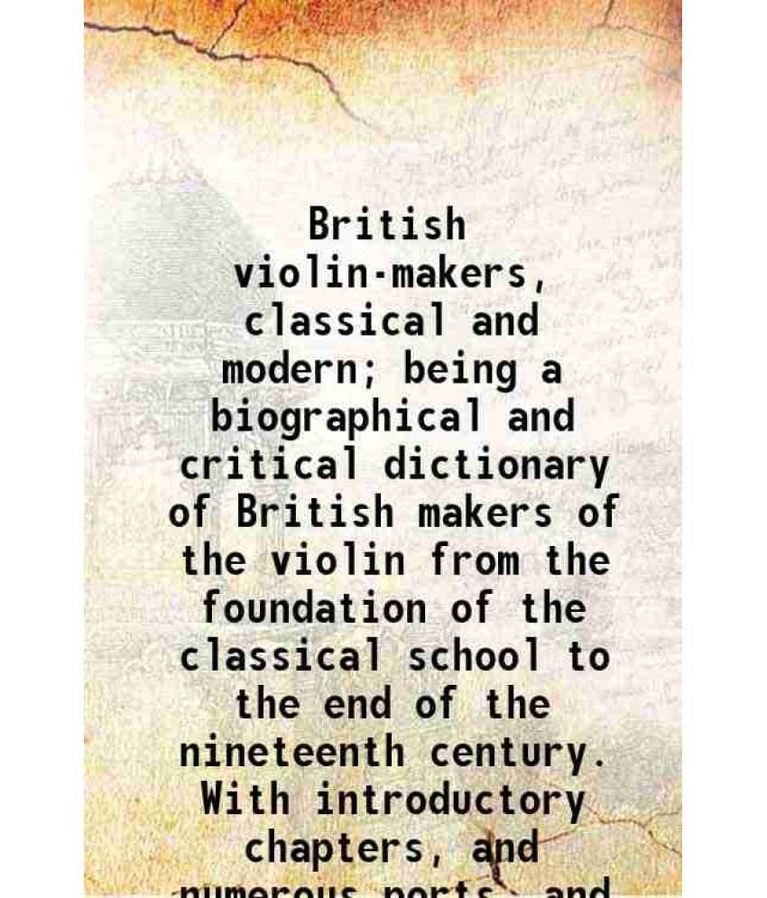 British Violin-Makers, Classical And Modern Being A Biographical And Critical Dictionary Of British Makers Of The Violin Fro-.. British Violin-Makers, Classical And Modern Being A Biographical And Critical Dictionary Of British Makers Of The Violin Fro-..