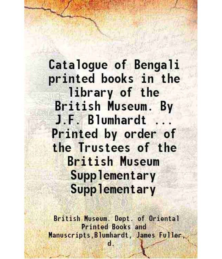 Catalogue Of Bengali Printed Books In The Library Of The British Museum. By J.F. Blumhardt ... Printed By Or Vol. Supplementary.. Catalogue Of Bengali Printed Books In The Library Of The British Museum. By J.F. Blumhardt ... Printed By Or Vol. Supplementary..