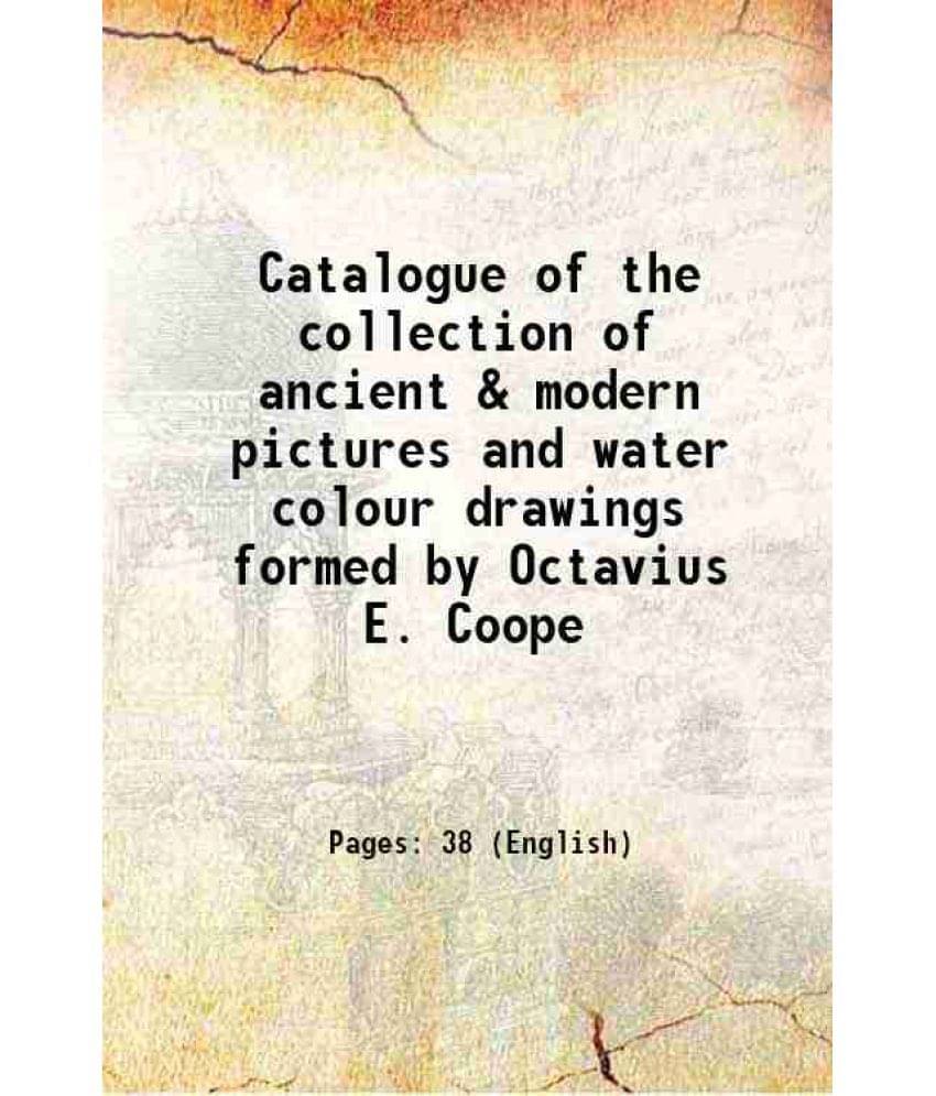 Catalogue Of The Collection Of Ancient & Modern Pictures And Water Colour Drawings Formed By Octavius E. Coope 1910 Catalogue Of The Collection Of Ancient & Modern Pictures And Water Colour Drawings Formed By Octavius E. Coope 1910