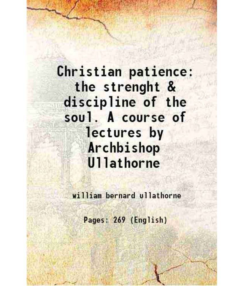 Christian Patience The Strenght & Discipline Of The Soul. A Course Of Lectures By Archbishop Ullathorne 1886 Christian Patience The Strenght & Discipline Of The Soul. A Course Of Lectures By Archbishop Ullathorne 1886