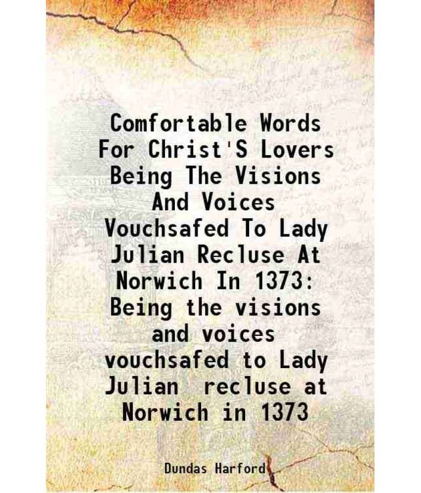 Comfortable Words For Christ'S Lovers Being The Visions And Voices Vouchsafed To Lady Julian Recluse At Norwich In 1373 Being-.. Comfortable Words For Christ'S Lovers Being The Visions And Voices Vouchsafed To Lady Julian Recluse At Norwich In 1373 Being-..