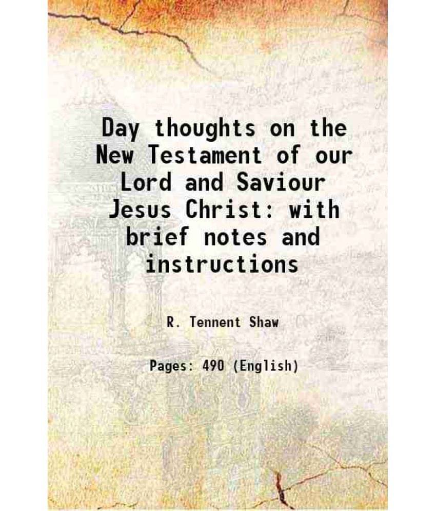 Day Thoughts On The New Testament Of Our Lord And Saviour Jesus Christ With Brief Notes And Instructions 1875 Day Thoughts On The New Testament Of Our Lord And Saviour Jesus Christ With Brief Notes And Instructions 1875